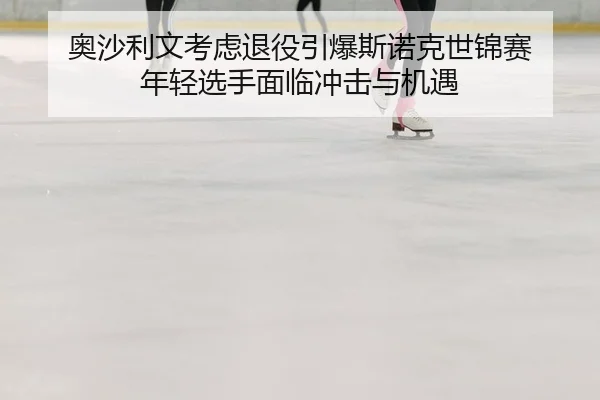 ao-sha-li-wen-kao-lv-tui-yi-yin-bao-si-nuo-ke-shi-jin-sai-nian-qing-xuan-shou-mian-lin-chong-ji-yu-ji-yu-2-602.jpg